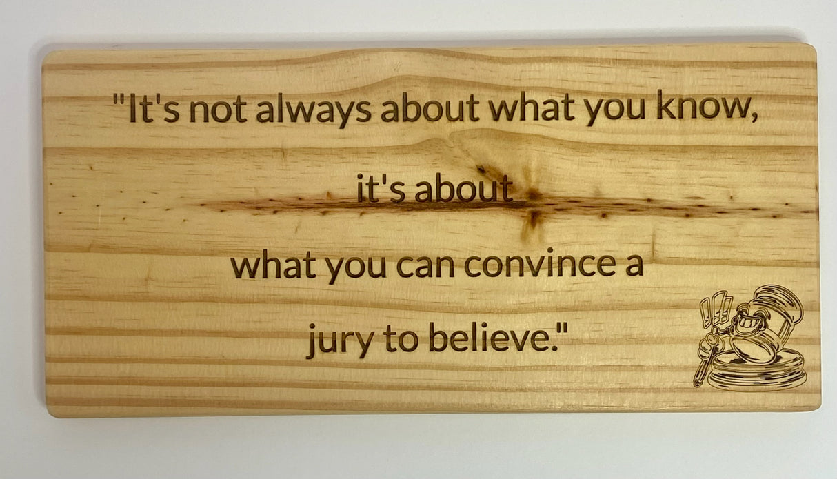 It's not what you know, it's about what you can convince a jury to believe - Wooden Sign