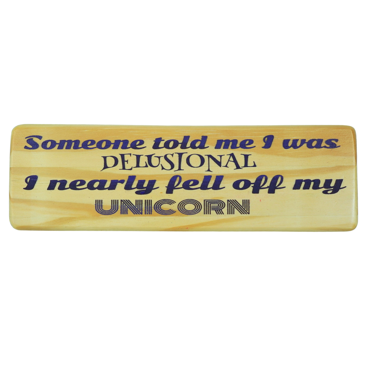 Someone told me I was delusional I nearly fell off my unicorn - Wooden Sign