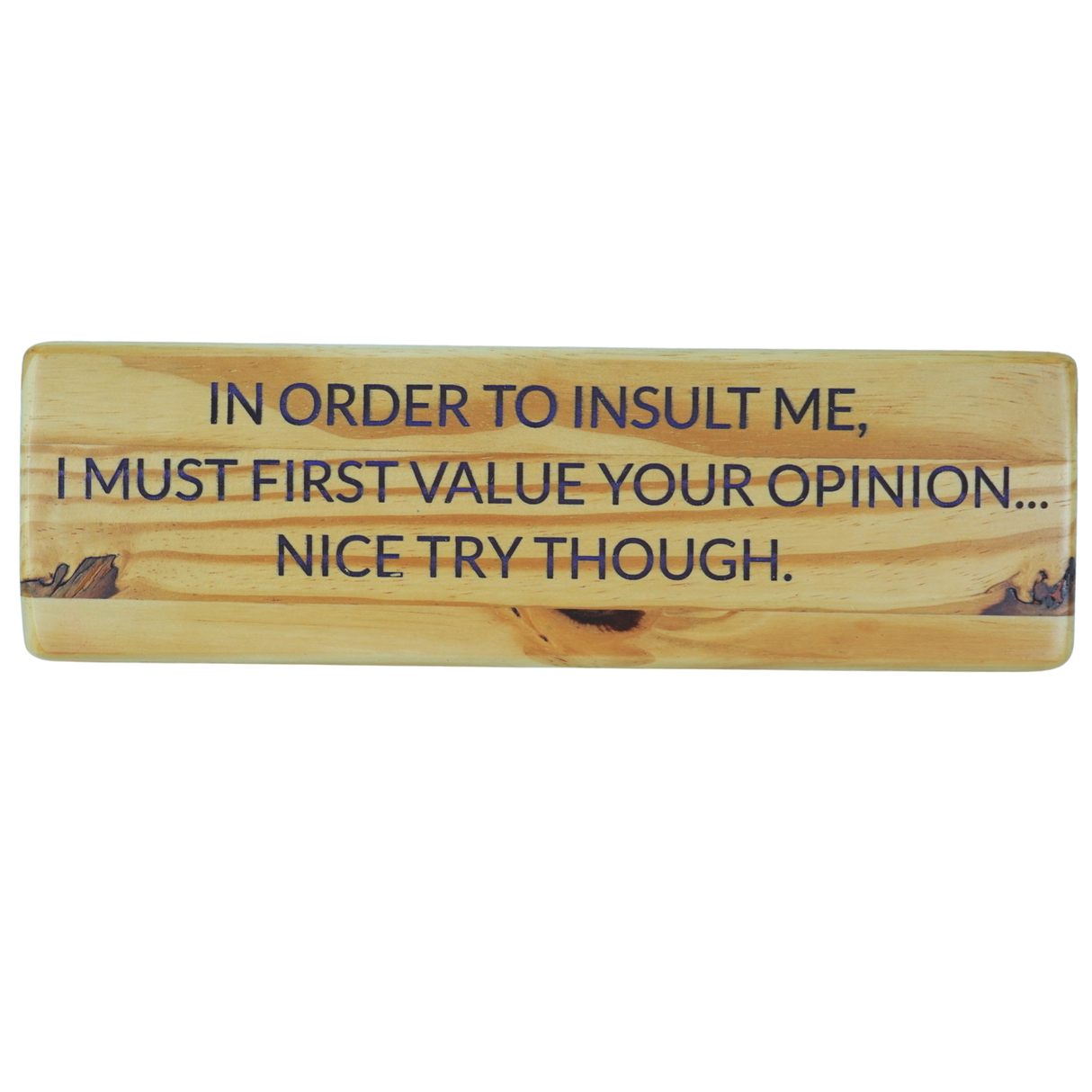 In order to insult me, I must first value your opinion... nice try though - Wooden Sign