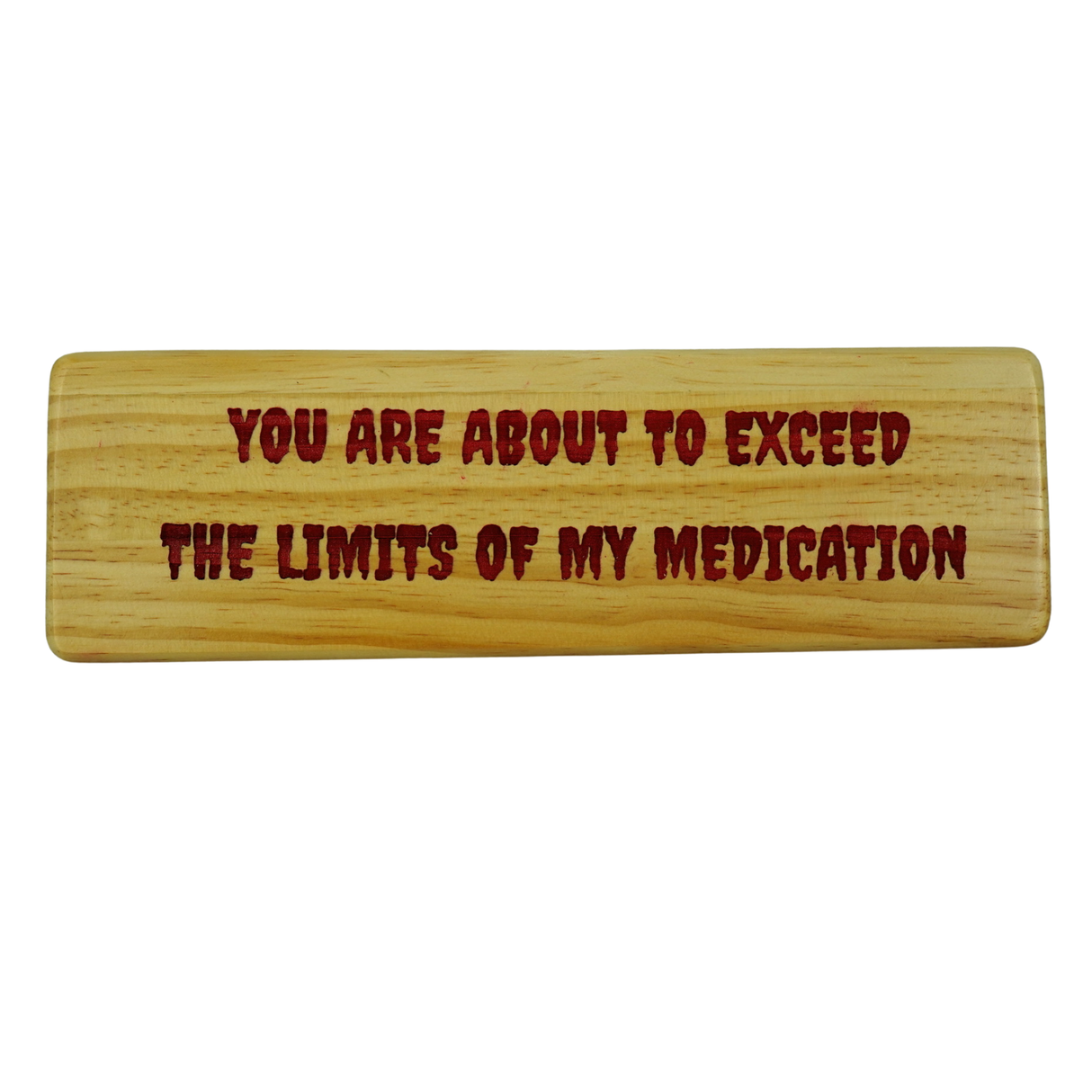 You are about to exceed the limits of my medication - Wooden Sign