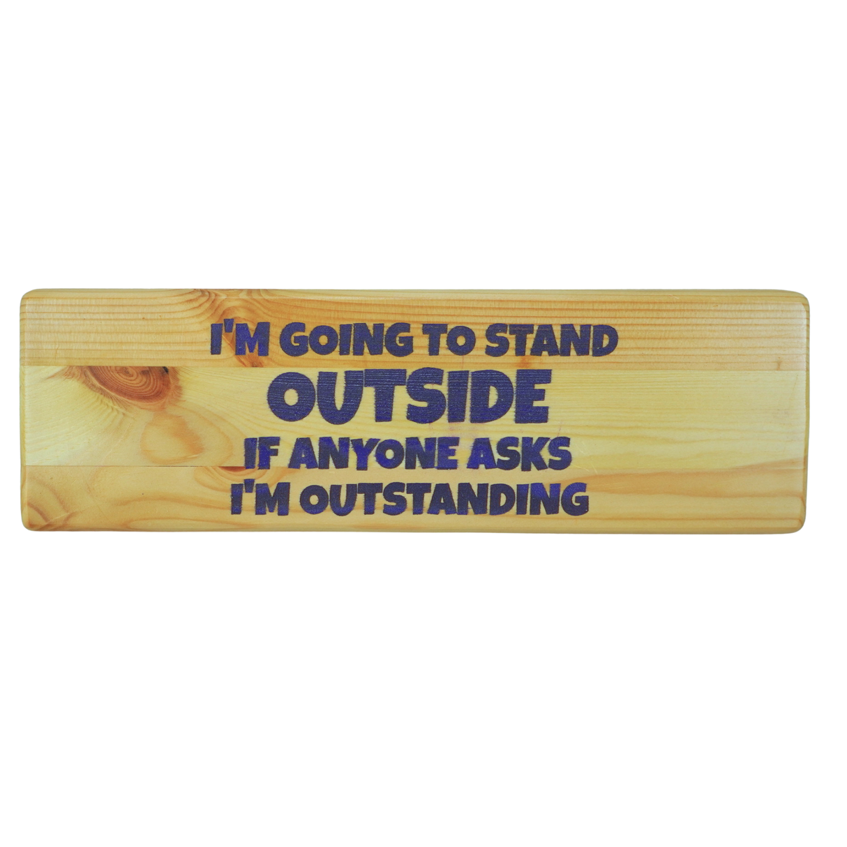 I'm going to stand outside If anyone asks I'm outstanding - Wooden Sign